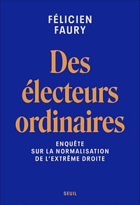 Des électeurs ordinaires: Enquête sur la normalisation de l'extrême droite - Félicien Faury (2024)