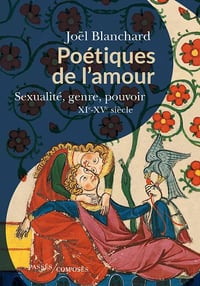 Joël Blanchard - Poétiques de l'amour: Sexualité, genre, pouvoir. XIe-XVe siècle (2022)