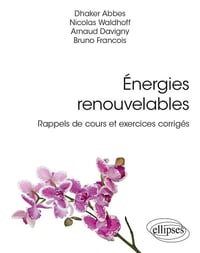 Energies renouvelables : Rappels de cours et exercices corrigés - Dhaker Abbes, Nicolas Waldhoff, Arnaud Davigny, Bruno François (2023)