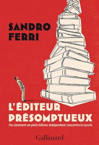 L'éditeur présomptueux : Ou comment un petit éditeur indépendant rencontre le succès - Sandro Ferri (2024)