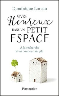 Vivre heureux dans un petit espace - Dominique Loreau