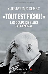 "Tout est fichu !": Les coups de blues du Général - Christine Clerc