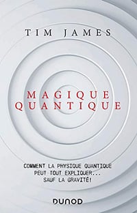 Magique quantique : Comment la physique quantique peut tout expliquer ... sauf la gravité - Tim James (2020)