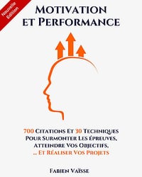 Motivation et performance: 700 citations et 30 techniques pour surmonter les épreuves, atteindre vos objectifs