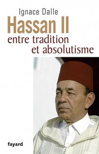 Ignace Dalle - Hassan II : Entre tradition et absolutisme