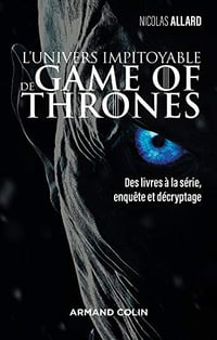 L’univers impitoyable de Game of Thrones : Des livres à la série, enquête et décryptage - Nicolas Allard (2018)