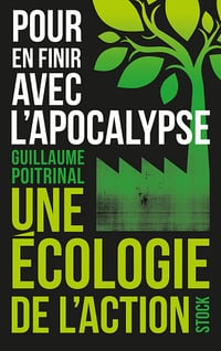 Pour en finir avec l'apocalypse: Une écologie de l'action - Guillaume Poitrinal (2022)