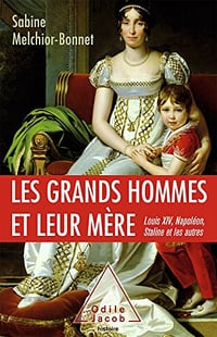 Les Grands Hommes et leur mère: Louis XIV, Napoléon, Staline et les autres - Sabine Melchior-Bonnet (2017)
