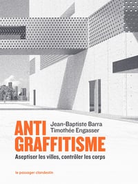 Antigraffitisme : Aseptiser les villes, contrôler les corps - Jean-Baptiste Barra, Timothée Engasser (2023)