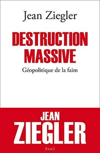 Destruction massive. Géopolitique de la faim - Jean Ziegler
