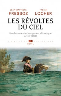 Les Révoltes du ciel: Une histoire du changement climatique (XVe-XXe siècle) - Jean-Baptiste Fressoz, Fabien Locher (2020)