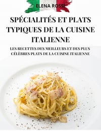 ELENA ROSSI - SPÉCIALITÉS ET PLATS TYPIQUES DE LA CUISINE ITALIENNE: LES RECETTES DES MEILLEURS ET DES PLUS CÉLÈBRES PLATS DE LA CUISINE ITALIENNE (2024)