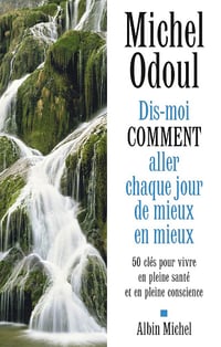 Dis-moi comment aller chaque jour de mieux en mieux: 50 clés pour vivre en pleine santé et en pleine conscience - Michel Odoul (2020)
