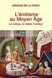 L’érotisme au Moyen-Age : Le corps, le désir, l’amour - Arnaud de la Croix