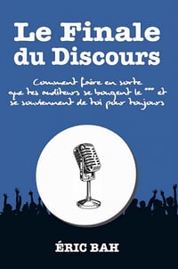 Le Finale du Discours : Comment faire en sorte que tes auditeurs se bougent le *** et se souviennent de toi pour toujours ! - Éric Bah (2021)