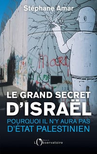 Le grand secret d'Israël : Pourquoi il n'y aura pas d'Etat palestinien - Stéphane Amar