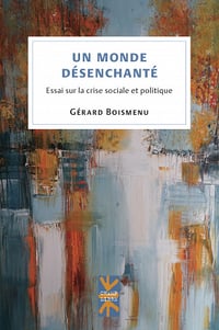 Un monde désenchanté : essai sur la crise sociale et politique - Gérard Boismenu (2022)