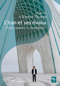 L’Iran et ses rivaux. Entre nation et révolution - Clément Therme