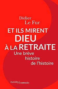 Et ils mirent Dieu à la retraite : Une brève histoire de l'histoire - Didier Le Fur