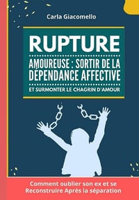 Rupture Amoureuse : Sortir de la Dépendance Affective Et Surmonter Le Chagrin d'amour - Carla Giacomello (2021)