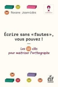 Ecrire sans "fautes", vous pouvez ! Les 10 clés pour maîtriser l'orthographe - Roxane Joannidès (2022)