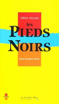 Jean-Jacques Jordi - PIEDS-NOIRS (LES) -BE: idées reçues sur les pieds-noirs (Idées reçues grand angle)