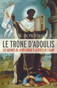 Le Trône d'Adoulis : Les guerres de la mer Rouge à la veille de l'Islam - Glen W. Bowersock