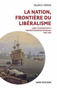 La nation, frontière du libéralisme : Libre-échangistes et protectionnistes français, 1786-1914 - Francis Démier - Francis Démier (2022)