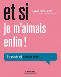 Et si je m’aimais enfin ! : Estime de soi, mode d’emploi