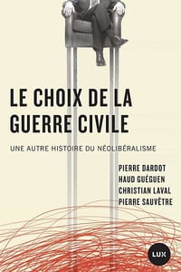 Le choix de la guerre civile - Une autre histoire du néolibéralisme - Pierre Dardot, Christian Laval, Haud Guéguen, Pierre Sauvêtre (2021)
