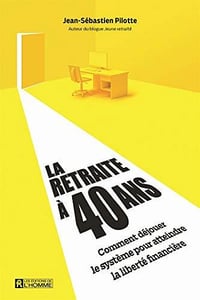 La retraite à 40 ans: Comment déjouer le système pour atteindre la liberté financière - Jean-Sébastien Pilotte (2020)