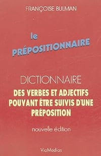 Le Prépositionnaire : Dictionnaire des verbes et adjectifs pouvant être suivis d'une préposition - Françoise Bulman