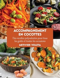 Metivier Voleta - Accompagnement en cocottes: Des recettes polyvalentes pour tous les goûts et toutes les occasions (2024)