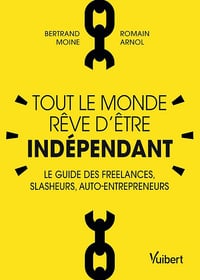 Bertrand Moine, Romain Arnol - Tout le monde rêve d'être indépendant : Le guide des freelances, slasheurs, auto-entrepreneurs
