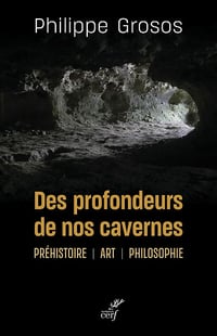 Des profondeurs de nos cavernes : Préhistoire, art, philosophie - Philippe Grosos (2021)