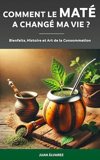 Juan Álvarez - Comment le Maté a changé ma vie ? : Histoire, Bienfaits et Art de la Consommation de Yerba Mate (2024)
