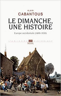 Le Dimanche, une histoire. Europe occidentale (1600-1830) - Alain Cabantous