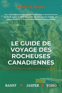 Robert R. Brown - LE GUIDE DE VOYAGE DES ROCHEUSES CANADIENNES (2024)