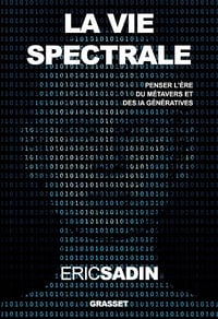 La vie spectrale : Penser l'ère du métavers et des IA génératives - Eric Sadin (2023)