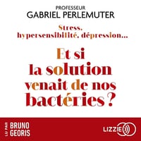 Stress, hypersensibilité, dépression... Et si la solution venait de nos bactéries ?: Et si toutes les maladies venaient de l'intestin ? - Gabriel Perlemuter (2023)