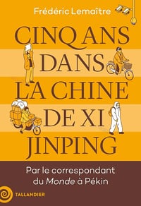 Cinq ans dans la Chine de Xi Jinping : Par le correspondant du Monde à Pékin - Frédéric Lemaitre (2024)