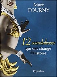 12 scandaleuses qui ont changé l’Histoire - Marc Fourny