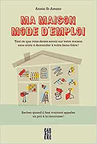 Ma maison mode d'emploi tout ce que vous devez savoir sur votre maison sans avoir à demander à votre beau-frère - ANNIE ST-AMOUR