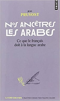 Nos ancêtres les Arabes - Ce que le français doit à la langue arabe - Jean Pruvost