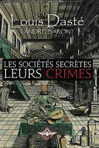 Les sociétés secrètes Leurs crimes - Louis Daste