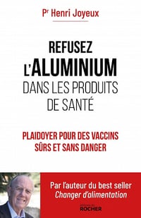 Refusez l'aluminium dans les produits de santé : plaidoyer pour des vaccins sûrs et sans danger - Henri Joyeux (2022)