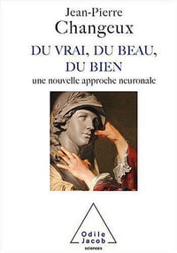 Du vrai, du beau, du bien - Jean-Pierre Changeux