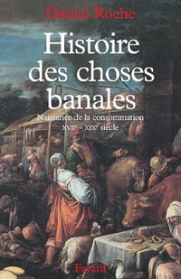 Histoire des choses banales : Naissance de la consommation (XVIIe-XIXe siècle) - Daniel Roche