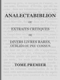 Analectabiblion, Tome 1 (of 2): ou extraits critiques de diveres livres rares, oubliés ou peu connus