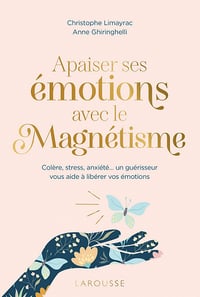 Apaiser ses émotions avec le magnétisme : Colère, stress, anxiété un guérisseur vous aide à libérer vos émotions - Christophe Limayrac, Anne Ghiringhelli (2022)